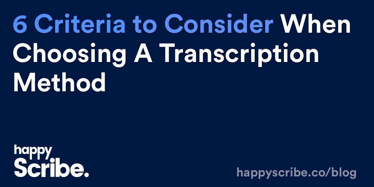 6 Criteria to Consider When Choosing a Transcription Method